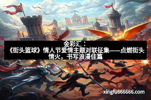 金彩汇：《街头篮球》情人节爱情主题对联征集——点燃街头情火，书写浪漫佳篇