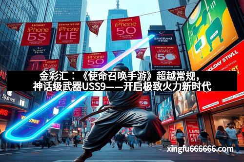 金彩汇：《使命召唤手游》超越常规，神话级武器USS9——开启极致火力新时代